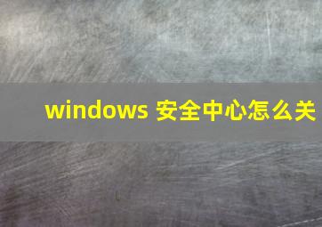 windows 安全中心怎么关